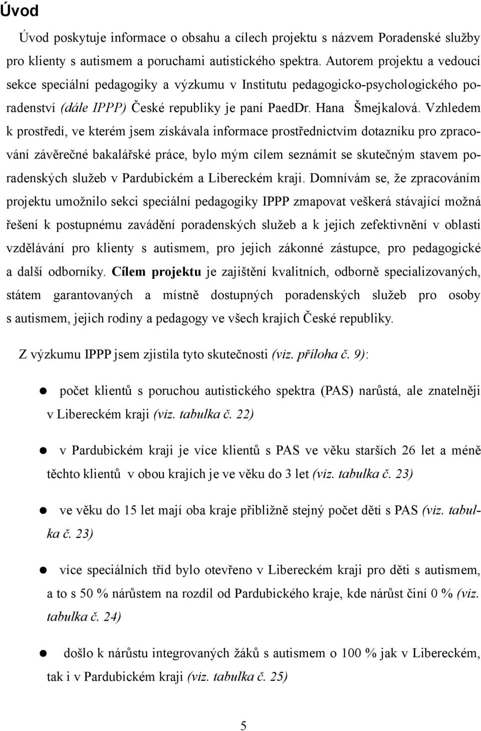 Vzhledem k prostředí, ve kterém jsem získávala informace prostřednictvím dotazníku pro zpracování závěrečné bakalářské práce, bylo mým cílem seznámit se skutečným stavem poradenských služeb v