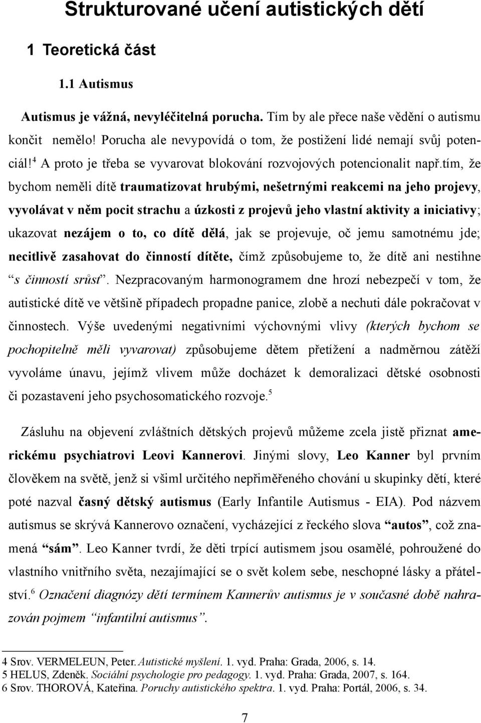 tím, že bychom měli dítě traumatizovat hrubými, šetrnými reakcemi na jeho projevy, vyvolávat v něm pocit strachu a úzkosti z projevů jeho vlastní aktivity a iniciativy; ukazovat zájem o to, co dítě