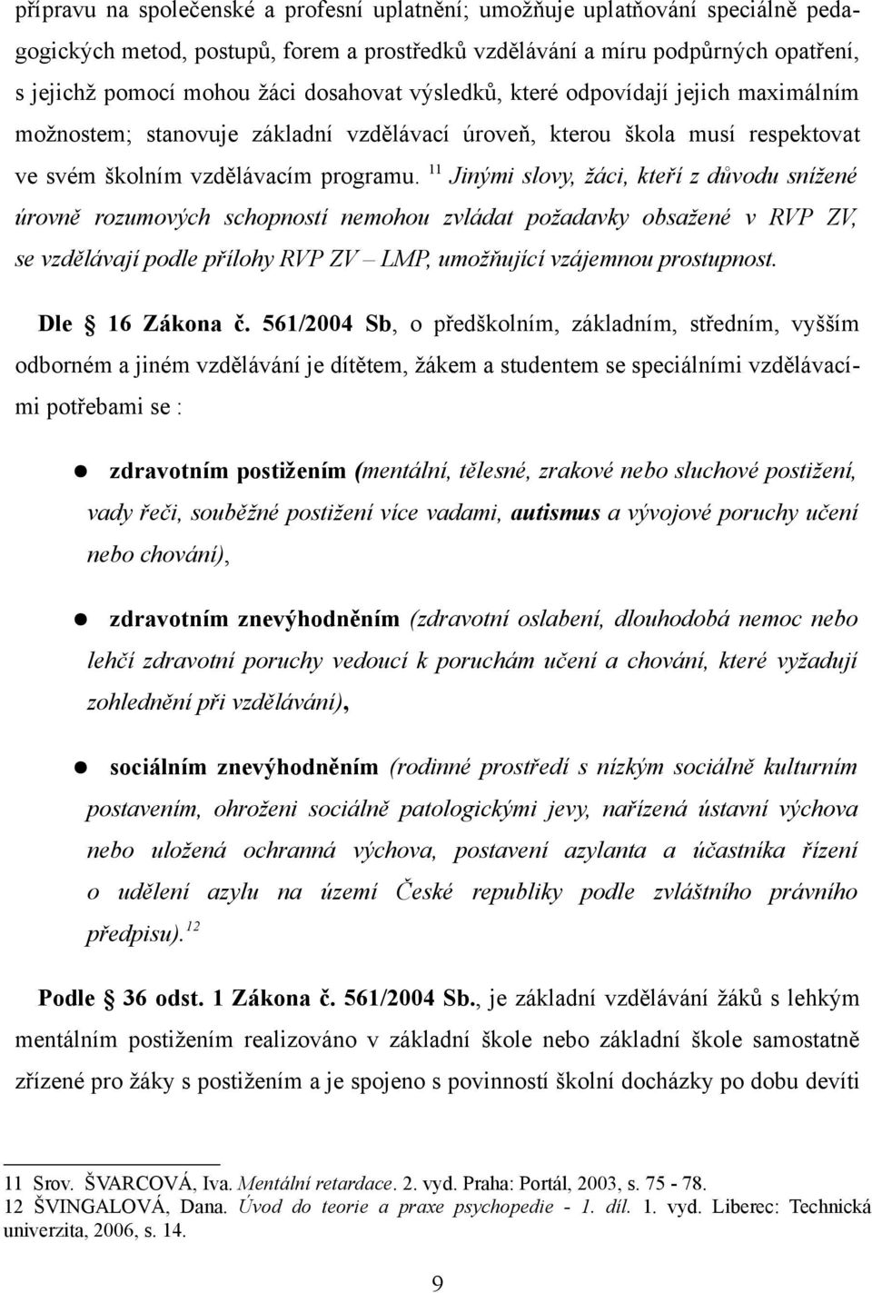 11 Jinými slovy, žáci, kteří z důvodu snížené úrovně rozumových schopností mohou zvládat požadavky obsažené v RVP ZV, se vzdělávají podle přílohy RVP ZV LMP, umožňující vzájemnou prostupnost.