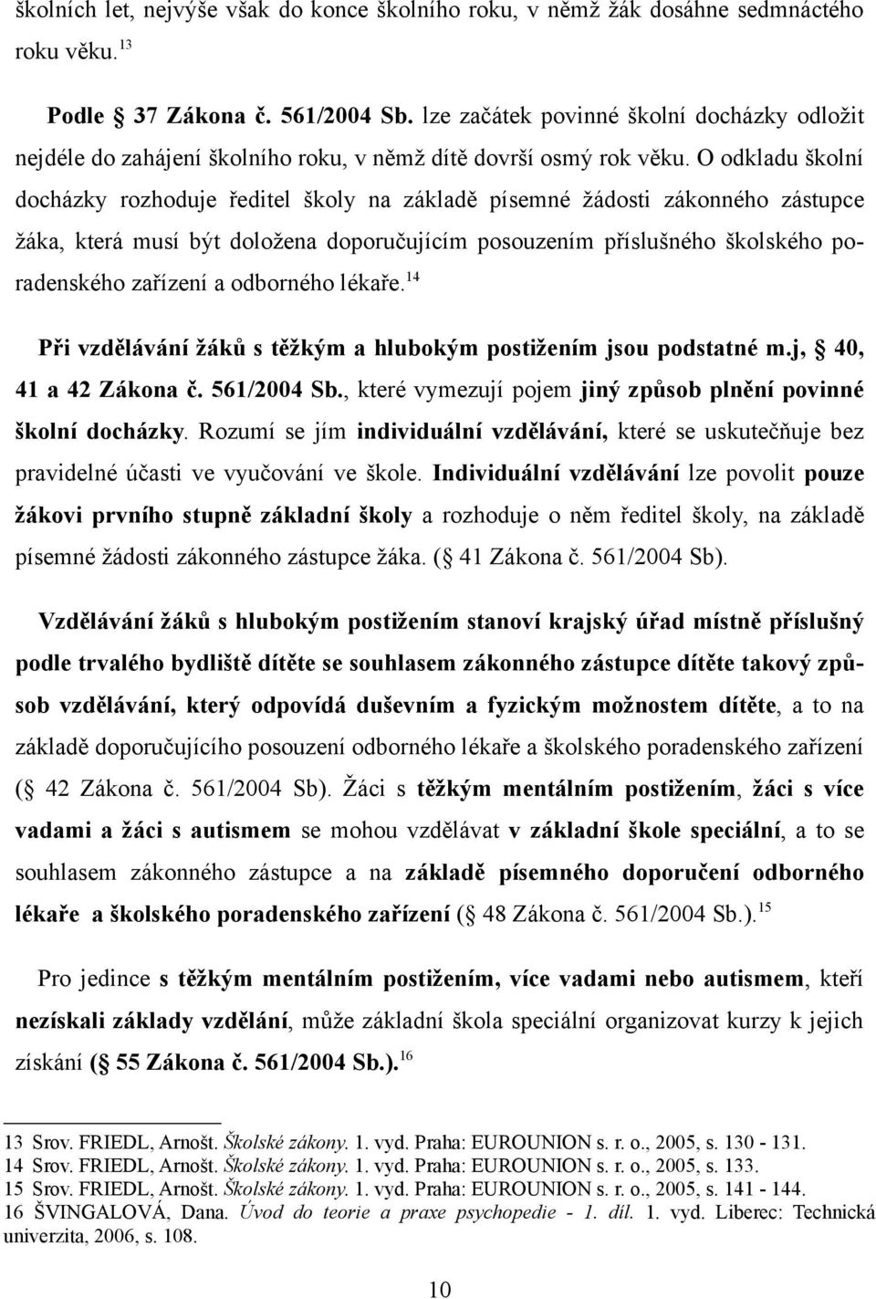 O odkladu školní docházky rozhoduje ředitel školy na základě písemné žádosti zákonného zástupce žáka, která musí být doložena doporučujícím posouzením příslušného školského poradenského zařízení a