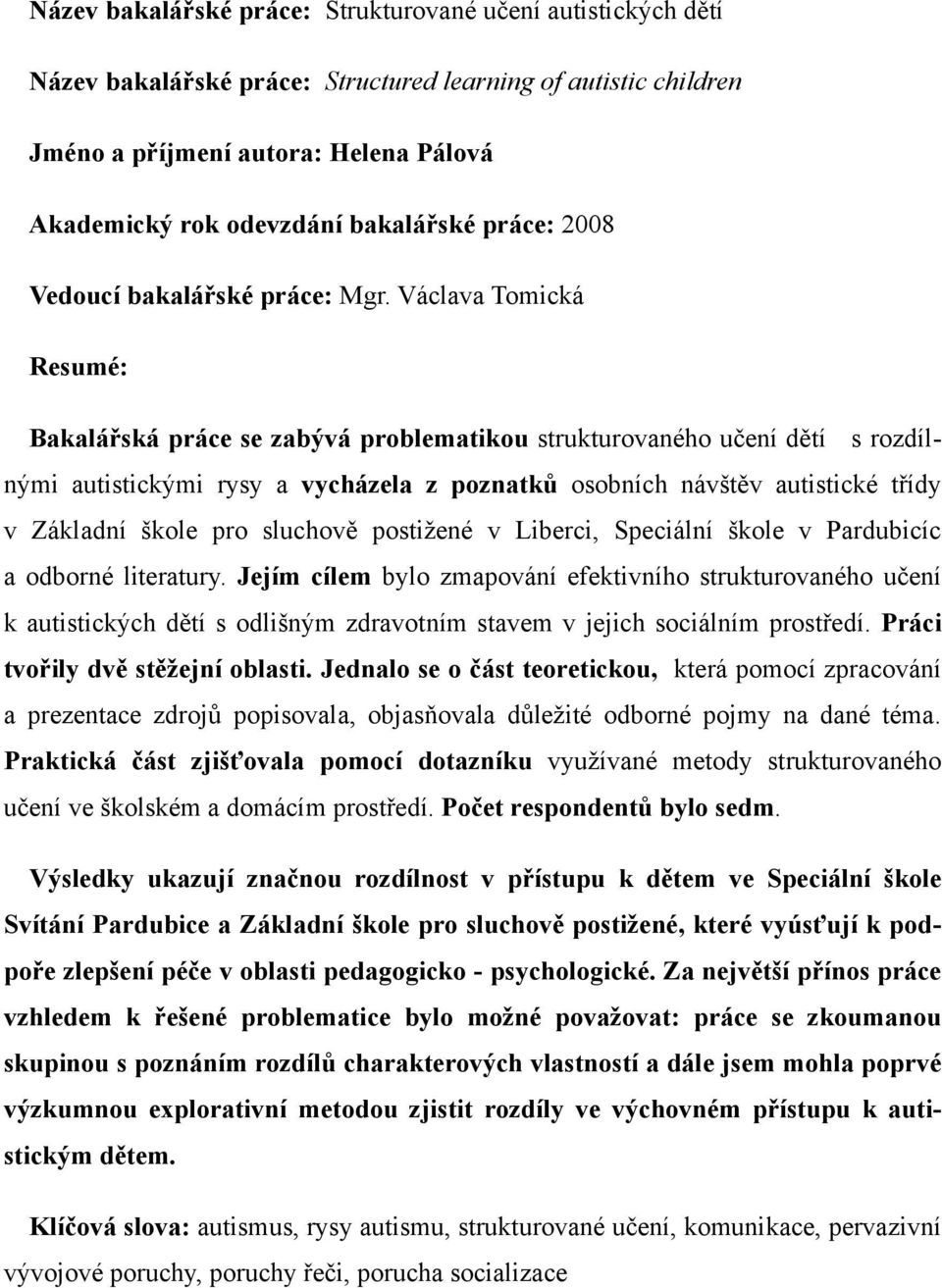 Václava Tomická Resumé: Bakalářská práce se zabývá problematikou strukturovaného učení dětí s rozdílnými autistickými rysy a vycházela z poznatků osobních návštěv autistické třídy v Základní škole