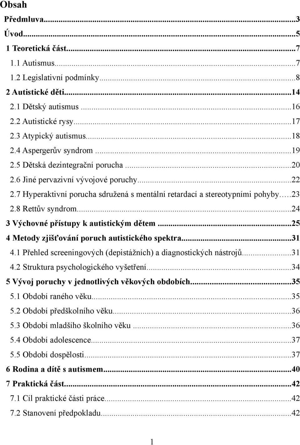 8 Rettův syndrom...24 3 Výchovné přístupy k autistickým dětem...25 4 Metody zjišťování poruch autistického spektra...31 4.1 Přehled screeningových (depistážních) a diagnostických nástrojů...31 4.2 Struktura psychologického vyšetření.