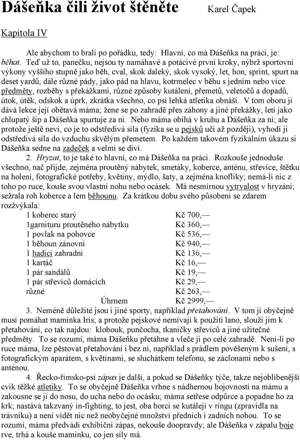 jako pád na hlavu, kotrmelec v běhu s jedním nebo více předměty, rozběhy s překážkami, různé způsoby kutálení, přemetů, veletočů a dopadů, útok, útěk, odskok a úprk, zkrátka všechno, co psí lehká