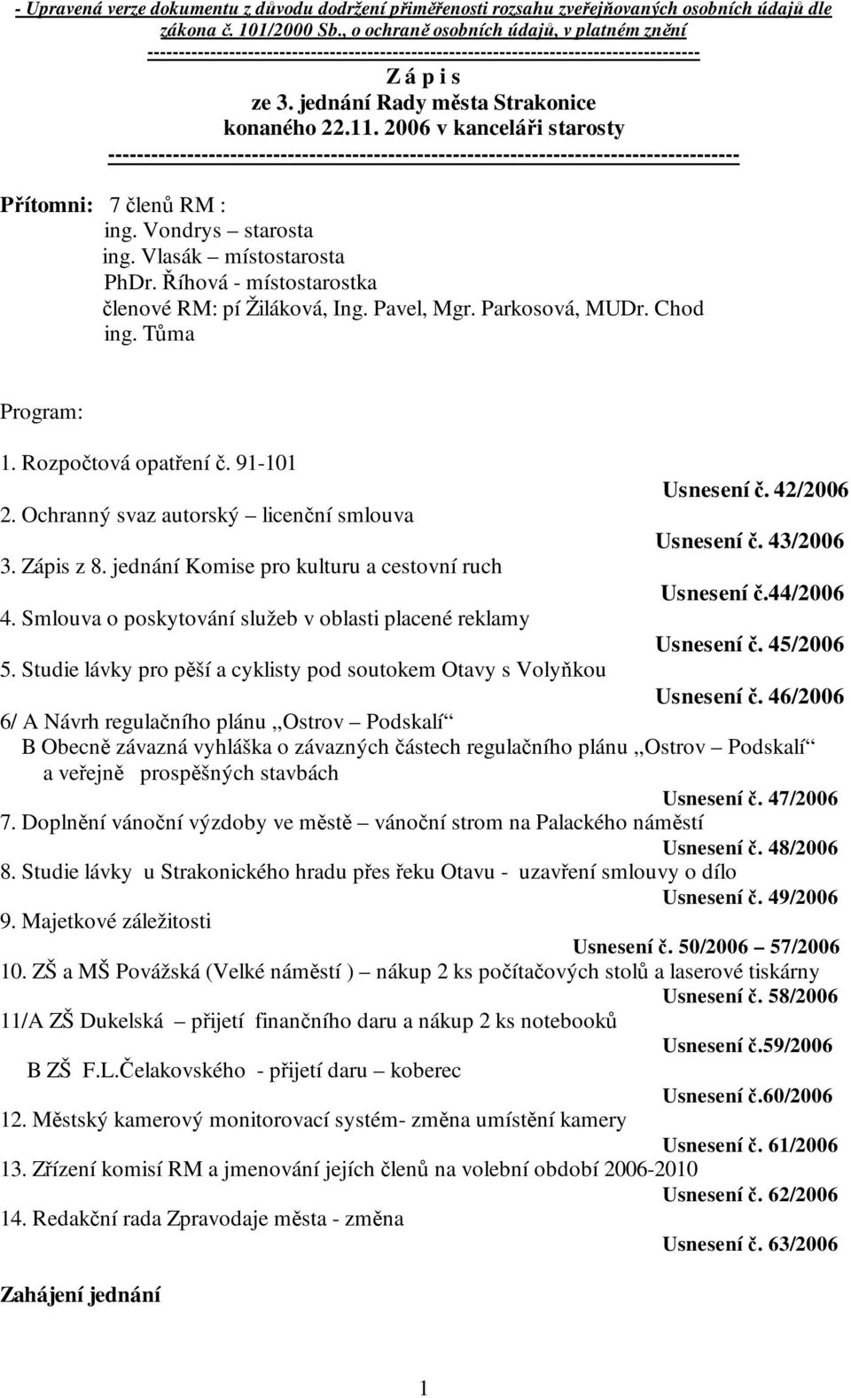 2006 v kanceláři starosty ---------------------------------------------------------------------------------------- Přítomni: 7 členů RM : ing. Vondrys starosta ing. Vlasák místostarosta PhDr.