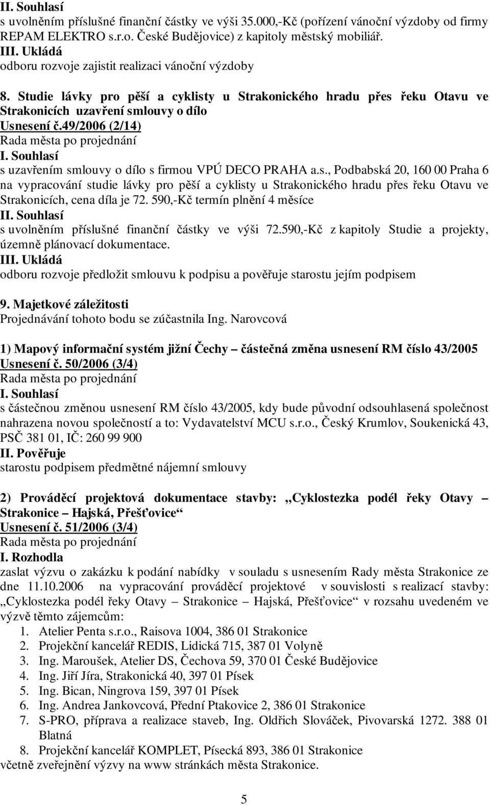 49/2006 (2/14) s uzavřením smlouvy o dílo s firmou VPÚ DECO PRAHA a.s., Podbabská 20, 160 00 Praha 6 na vypracování studie lávky pro pěší a cyklisty u Strakonického hradu přes řeku Otavu ve Strakonicích, cena díla je 72.