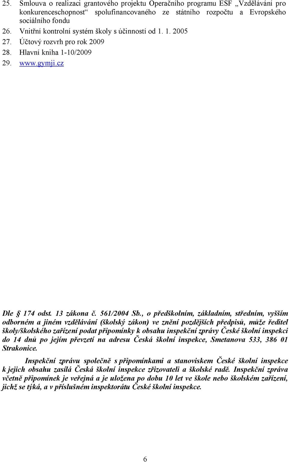 , o předškolním, základním, středním, vyšším odborném a jiném vzdělávání (školský zákon) ve znění pozdějších předpisů, může ředitel školy/školského zařízení podat připomínky k obsahu inspekční zprávy