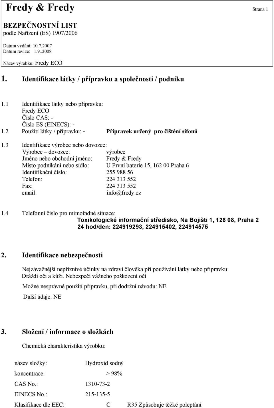 3 Identifikace výrobce nebo dovozce: Výrobce dovozce: výrobce Jméno nebo obchodní jméno: Fredy & Fredy Místo podnikání nebo sídlo: U První baterie 15, 162 00 Praha 6 Identifikační číslo: 255 988 56