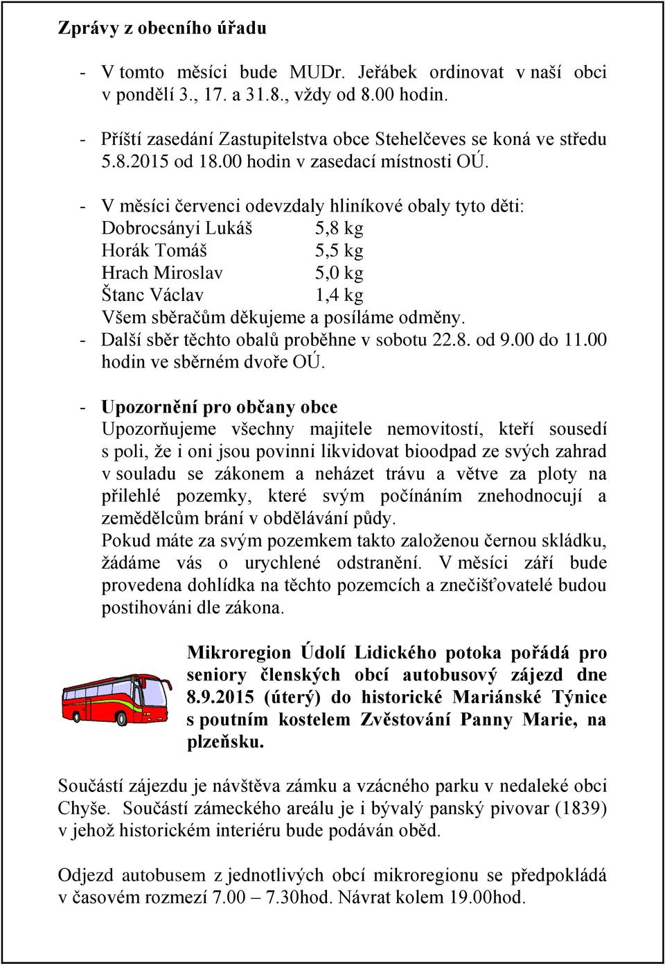 - V měsíci červenci odevzdaly hliníkové obaly tyto děti: Dobrocsányi Lukáš 5,8 kg Horák Tomáš 5,5 kg Hrach Miroslav 5,0 kg Štanc Václav 1,4 kg Všem sběračům děkujeme a posíláme odměny.