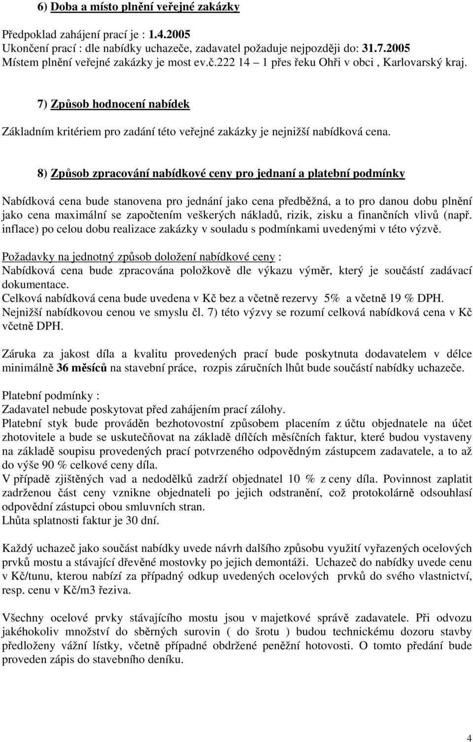 7) Způsob hodnocení nabídek Základním kritériem pro zadání této veřejné zakázky je nejnižší nabídková cena.