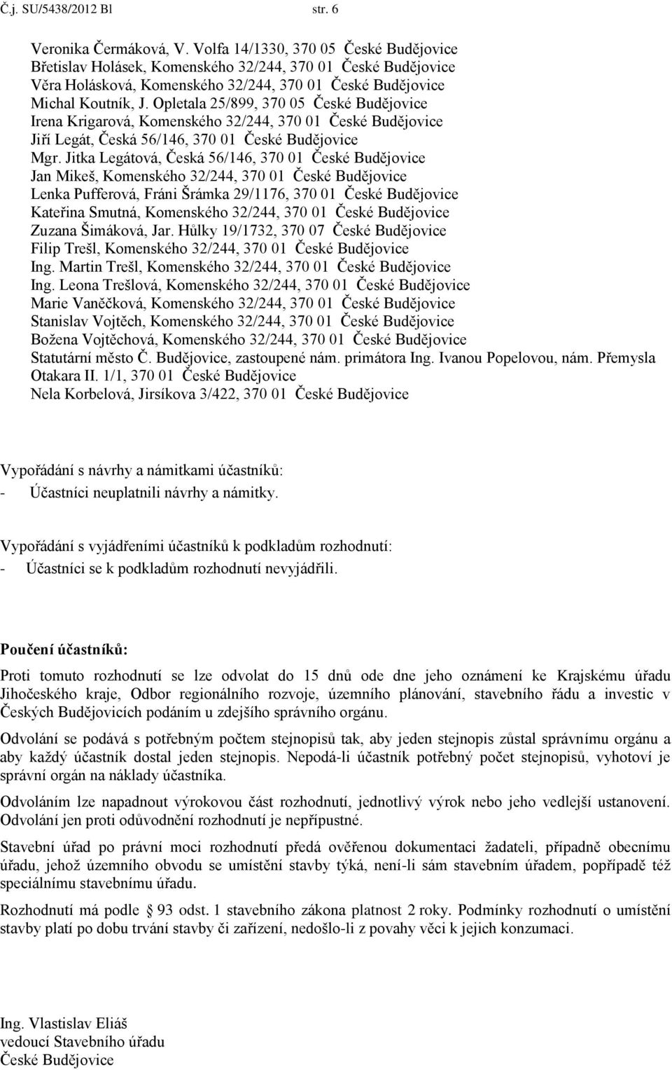 Opletala 25/899, 370 05 České Budějovice Irena Krigarová, Komenského 32/244, 370 01 České Budějovice Jiří Legát, Česká 56/146, 370 01 České Budějovice Mgr.