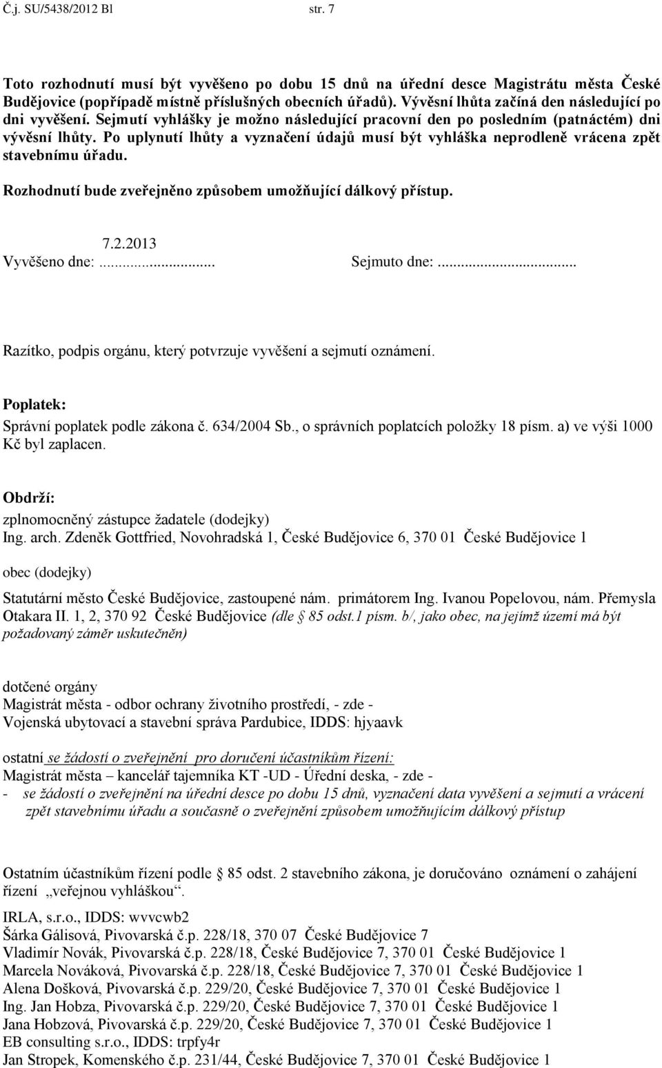 Po uplynutí lhůty a vyznačení údajů musí být vyhláška neprodleně vrácena zpět stavebnímu úřadu. Rozhodnutí bude zveřejněno způsobem umožňující dálkový přístup. 7.2.2013 Vyvěšeno dne:... Sejmuto dne:.