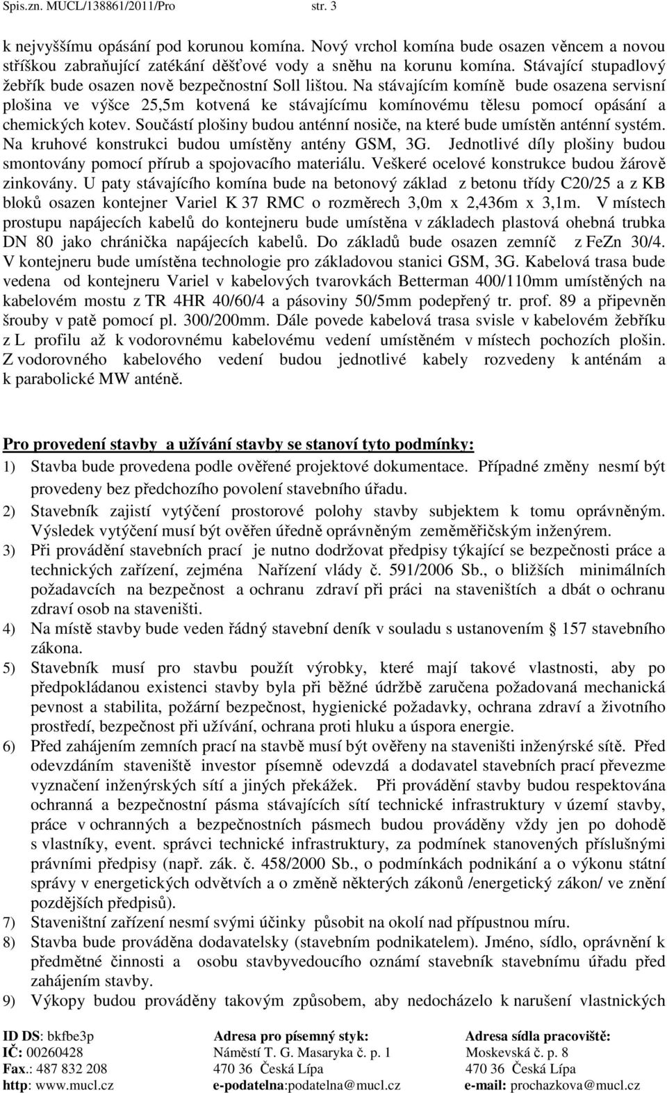 Na stávajícím komíně bude osazena servisní plošina ve výšce 25,5m kotvená ke stávajícímu komínovému tělesu pomocí opásání a chemických kotev.