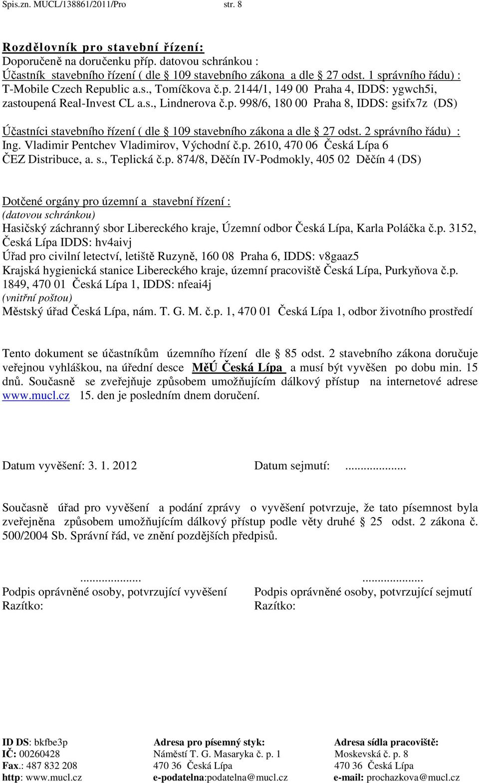 2 správního řádu) : Ing. Vladimir Pentchev Vladimirov, Východní č.p. 2610, 470 06 Česká Lípa 6 ČEZ Distribuce, a. s., Teplická č.p. 874/8, Děčín IV-Podmokly, 405 02 Děčín 4 (DS) Dotčené orgány pro