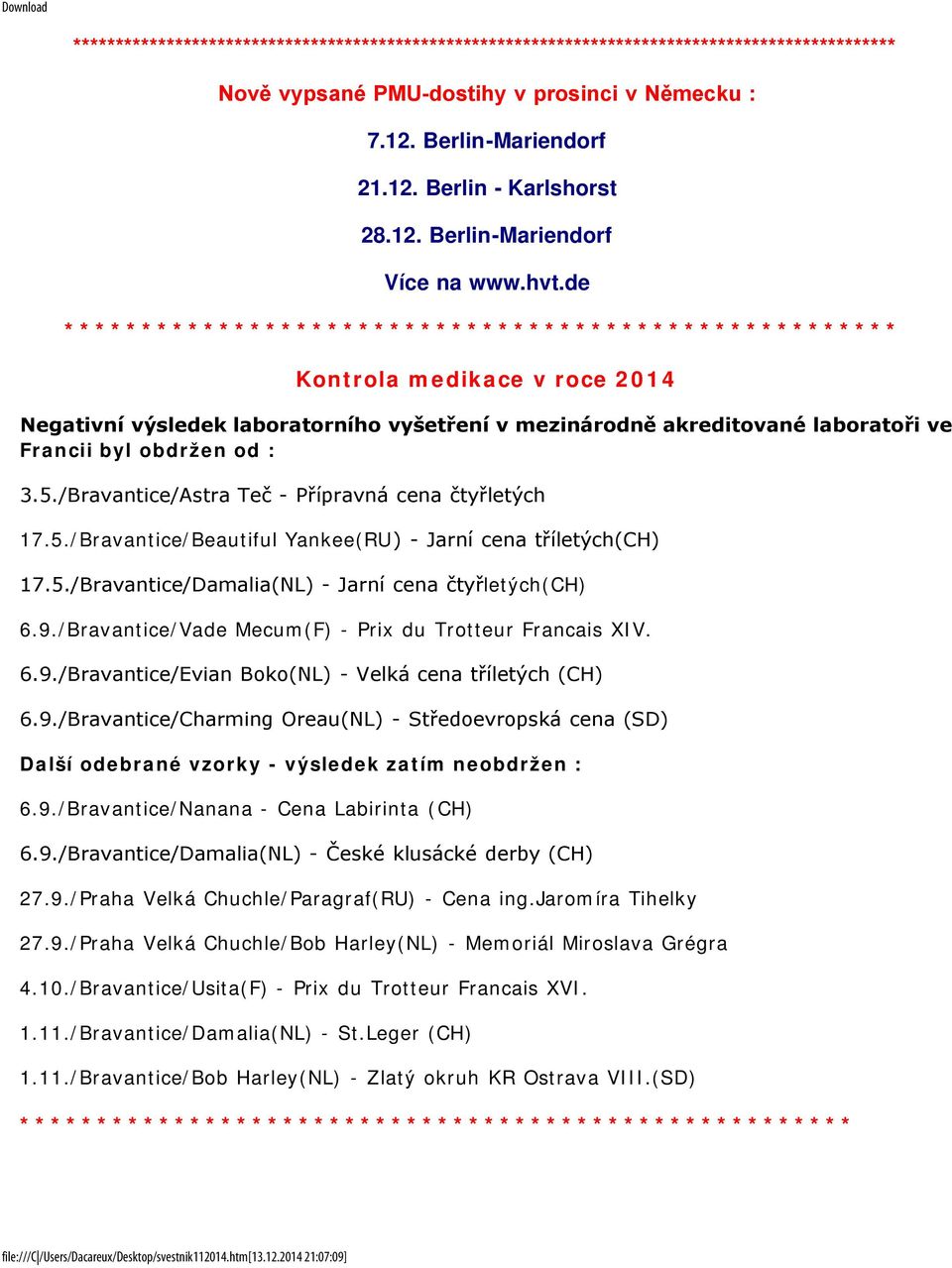 5./Bravantice/Beautiful Yankee(RU) - Jarní cena tříletých(ch) 17.5./Bravantice/Damalia(NL) - Jarní cena čtyřletých(ch) 6.9./Bravantice/Vade Mecum(F) - Prix du Trotteur Francais XIV. 6.9./Bravantice/Evian Boko(NL) - Velká cena tříletých (CH) 6.