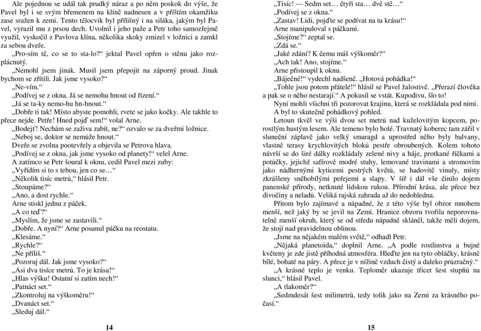 Uvolnil i jeho paže a Petr toho samozřejmě využil, vyskočil z Pavlova klína, několika skoky zmizel v ložnici a zamkl za sebou dveře. Pro-sím tě, co se to sta-lo?