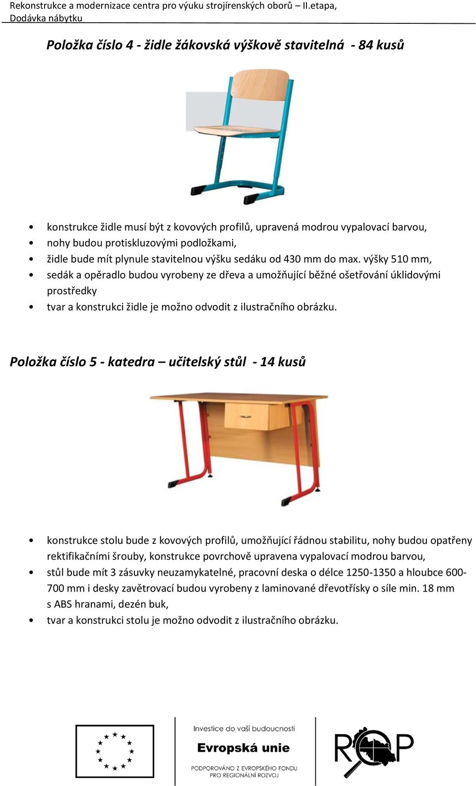 výšky 510 mm, sedák a opěradlo budou vyrobeny ze dřeva a umožňující běžné ošetřování úklidovými prostředky tvar a konstrukci židle je možno odvodit z ilustračního obrázku.