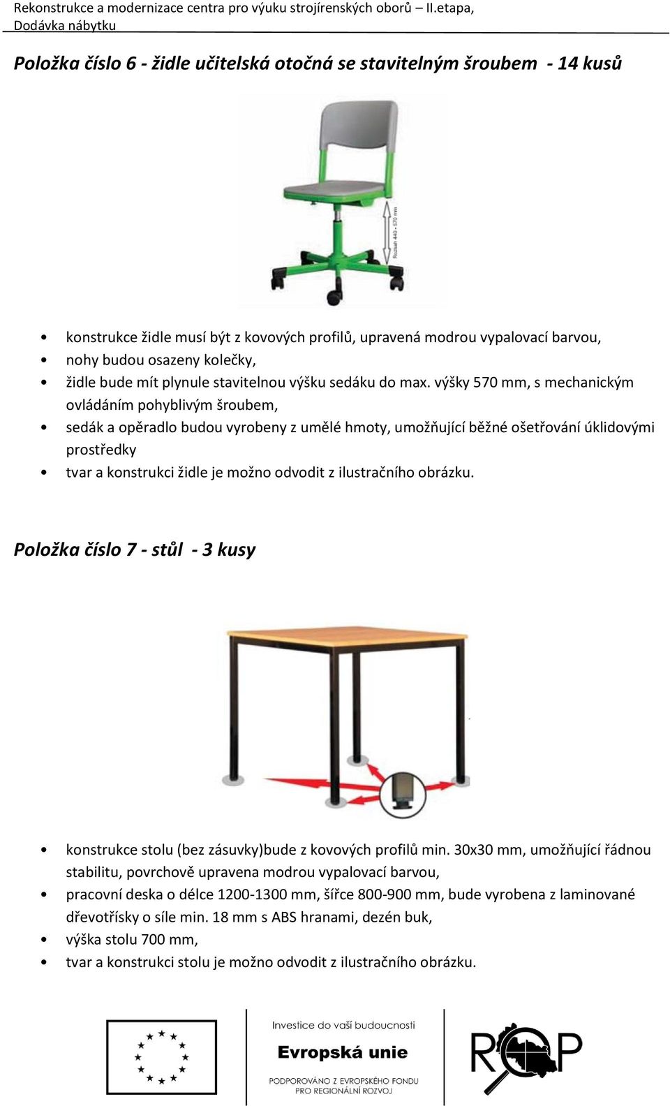 výšky 570 mm, s mechanickým ovládáním pohyblivým šroubem, sedák a opěradlo budou vyrobeny z umělé hmoty, umožňující běžné ošetřování úklidovými prostředky tvar a konstrukci židle je možno odvodit z