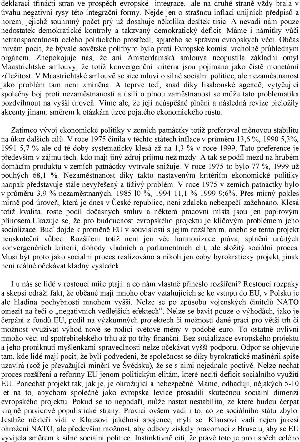 A nevadí nám pouze nedostatek demokratické kontroly a takzvaný demokratický deficit. Máme i námitky vůči netransparentnosti celého politického prostředí, spjatého se správou evropských věcí.