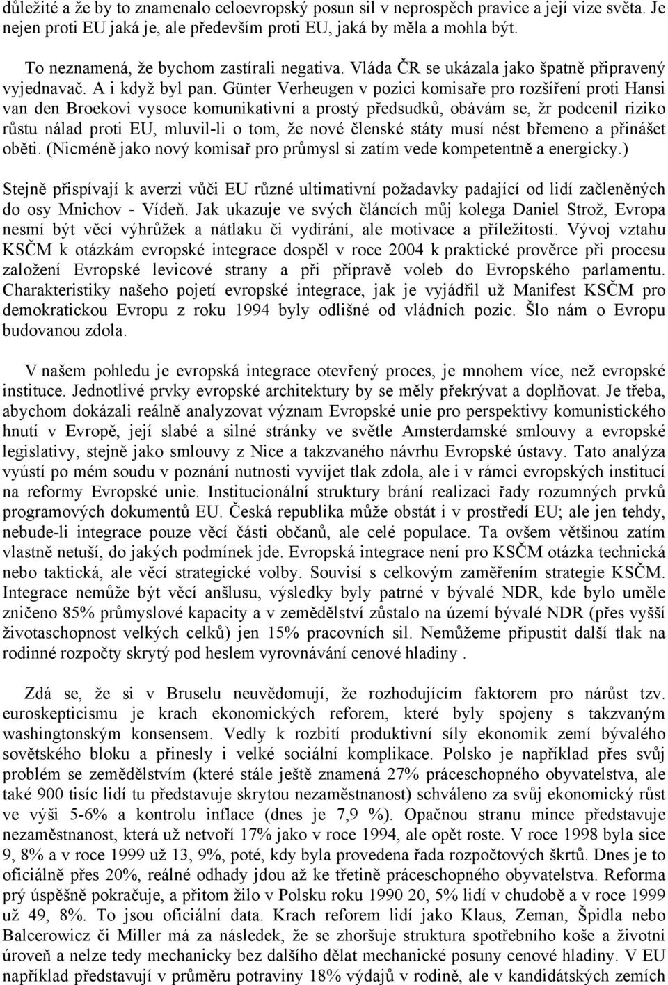 Günter Verheugen v pozici komisaře pro rozšíření proti Hansi van den Broekovi vysoce komunikativní a prostý předsudků, obávám se, žr podcenil riziko růstu nálad proti EU, mluvil-li o tom, že nové