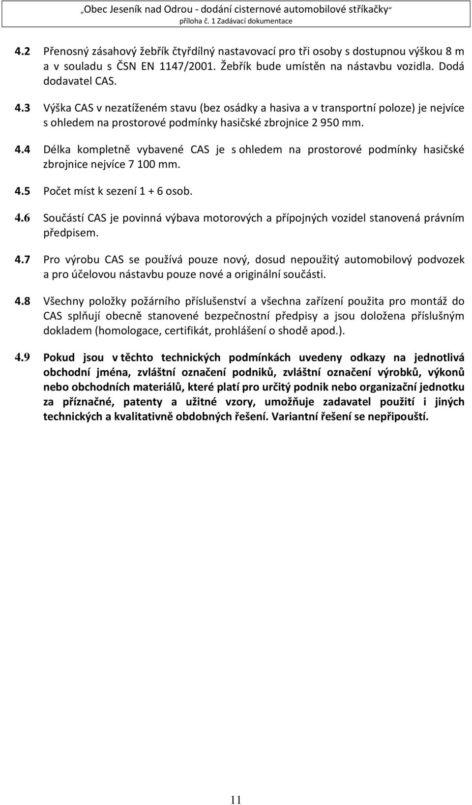 4 Délka kompletně vybavené CAS je s ohledem na prostorové podmínky hasičské zbrojnice nejvíce 7 100 mm. 4.5 Počet míst k sezení 1 + 6 osob. 4.6 Součástí CAS je povinná výbava motorových a přípojných vozidel stanovená právním předpisem.