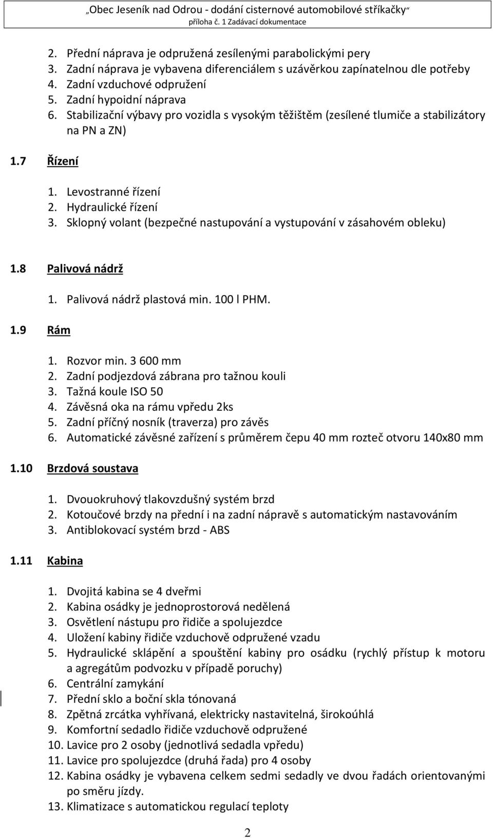 Sklopný volant (bezpečné nastupování a vystupování v zásahovém obleku) 1.8 Palivová nádrž 1.9 Rám 1. Palivová nádrž plastová min. 100 l PHM. 1. Rozvor min. 3 600 mm 2.