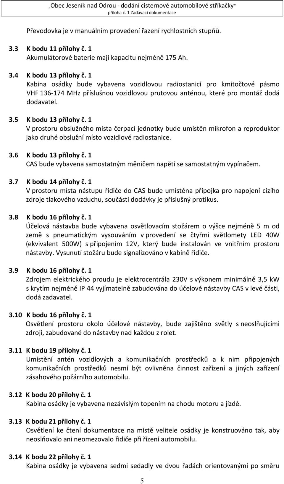 1 V prostoru obslužného místa čerpací jednotky bude umístěn mikrofon a reproduktor jako druhé obslužní místo vozidlové radiostanice. 3.6 K bodu 13 přílohy č.