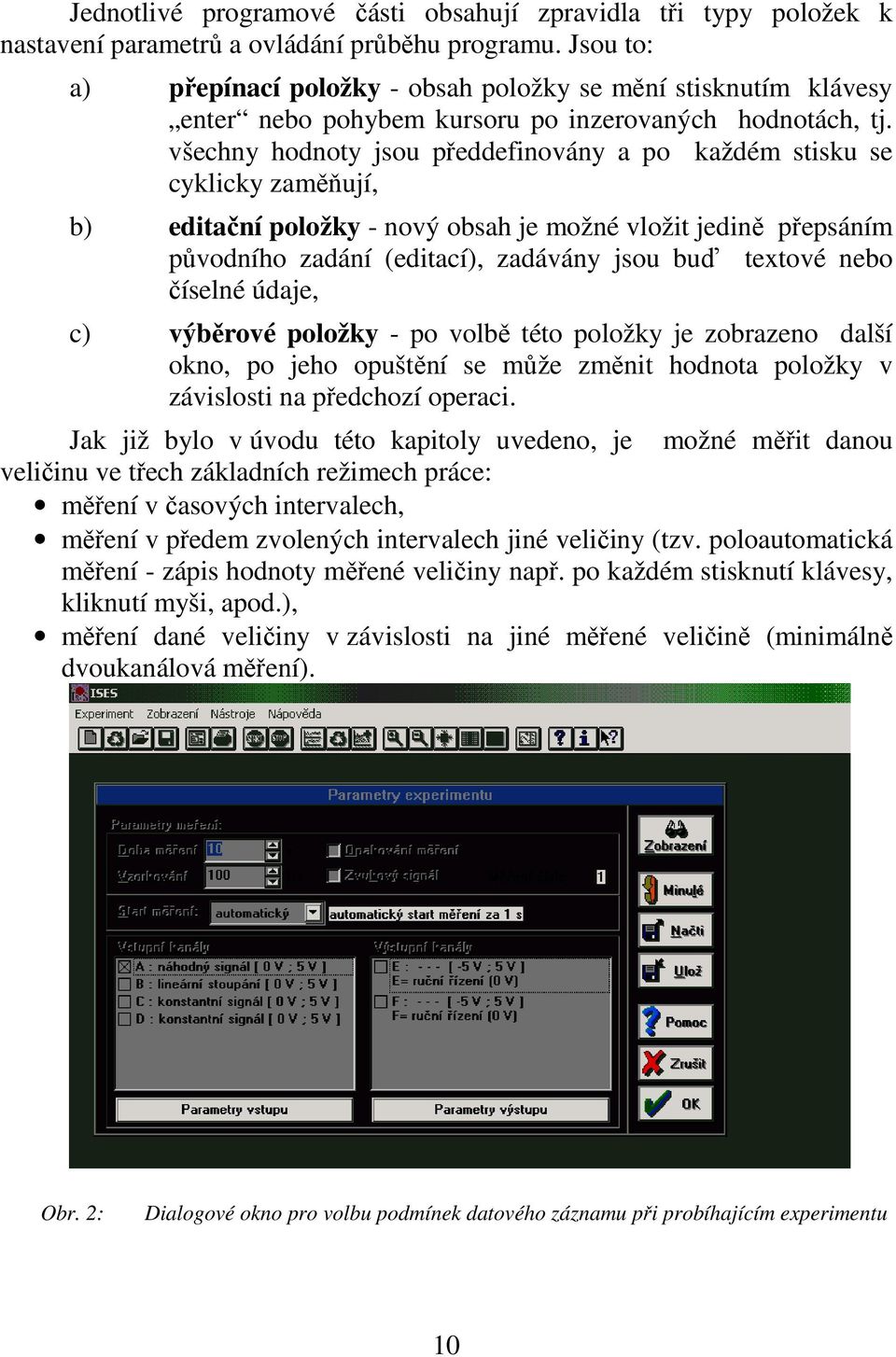 všechny hodnoty jsou předdefinovány a po každém stisku se cyklicky zaměňují, b) editační položky - nový obsah je možné vložit jedině přepsáním původního zadání (editací), zadávány jsou buď textové