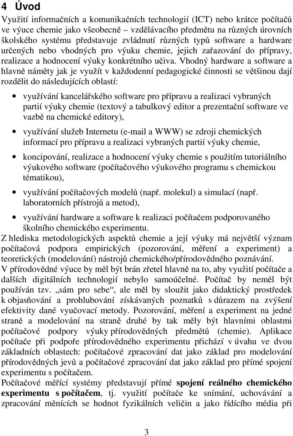 Vhodný hardware a software a hlavně náměty jak je využít v každodenní pedagogické činnosti se většinou dají rozdělit do následujících oblastí: využívání kancelářského software pro přípravu a