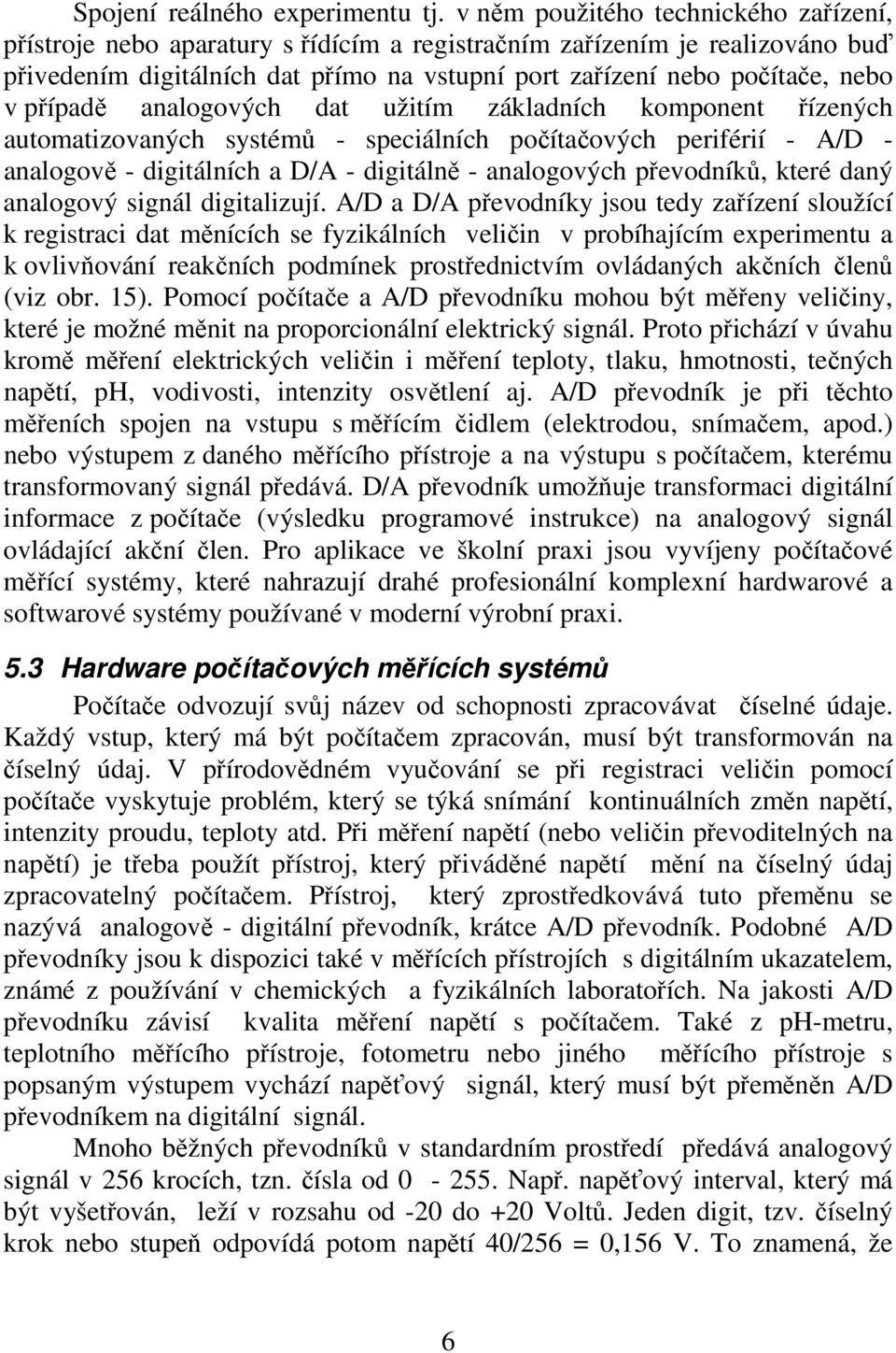 případě analogových dat užitím základních komponent řízených automatizovaných systémů - speciálních počítačových periférií - A/D - analogově - digitálních a D/A - digitálně - analogových převodníků,