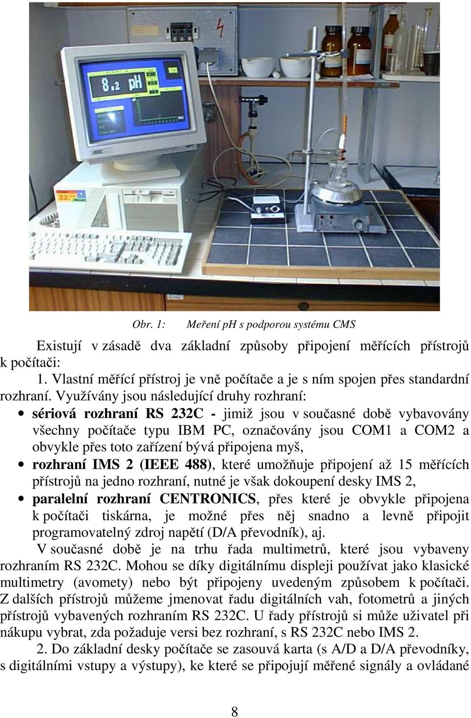 Využívány jsou následující druhy rozhraní: sériová rozhraní RS 232C - jimiž jsou v současné době vybavovány všechny počítače typu IBM PC, označovány jsou COM1 a COM2 a obvykle přes toto zařízení bývá