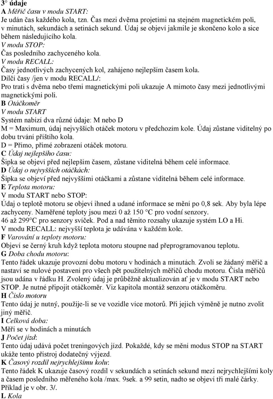 Dílčí časy /jen v modu RECALL/: Pro trati s dvěma nebo třemi magnetickými poli ukazuje A mimoto časy mezi jednotlivými magnetickými poli.