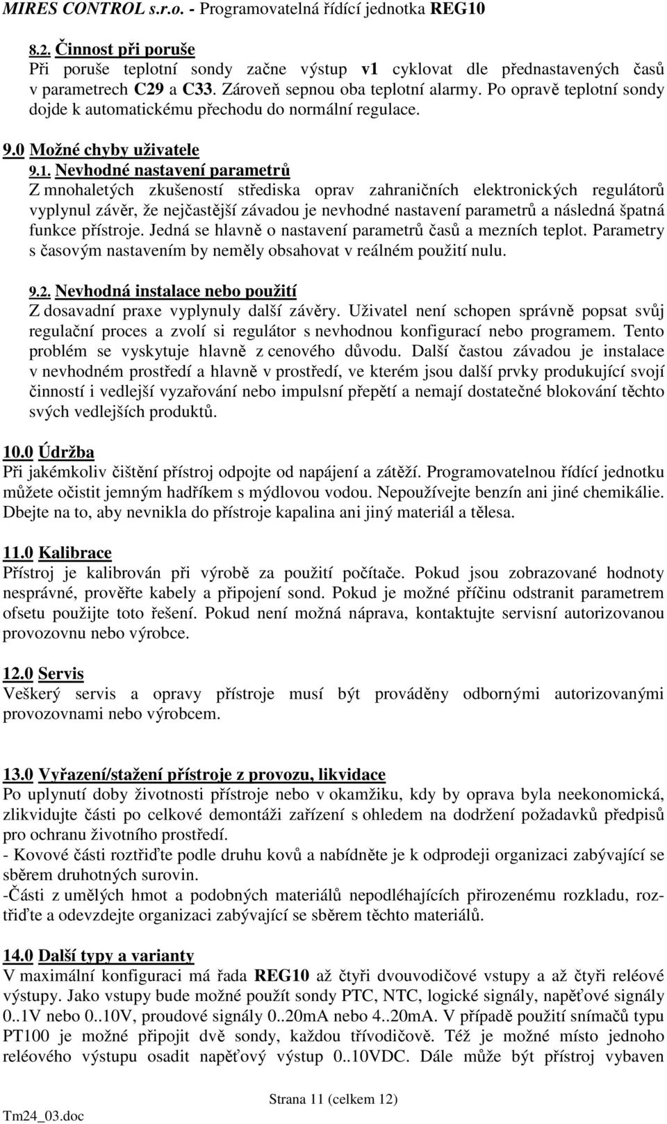 Nevhodné nastavení parametrů Z mnohaletých zkušeností střediska oprav zahraničních elektronických regulátorů vyplynul závěr, že nejčastější závadou je nevhodné nastavení parametrů a následná špatná