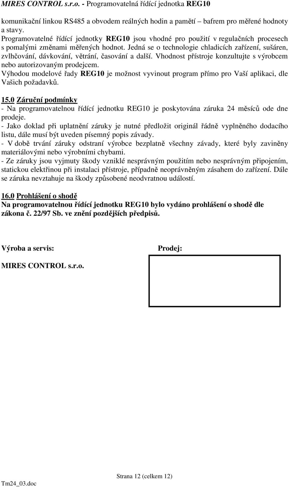 Jedná se o technologie chladicích zařízení, sušáren, zvlhčování, dávkování, větrání, časování a další. Vhodnost přístroje konzultujte s výrobcem nebo autorizovaným prodejcem.