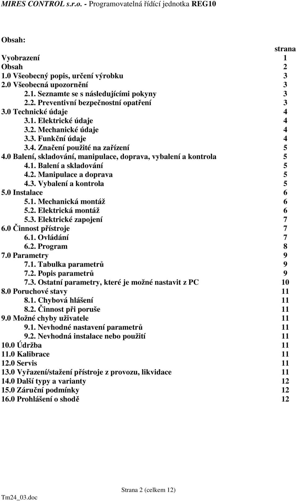 2. Manipulace a doprava 5 4.3. Vybalení a kontrola 5 5.0 Instalace 6 5.1. Mechanická montáž 6 5.2. Elektrická montáž 6 5.3. Elektrické zapojení 7 6.0 Činnost přístroje 7 6.1. Ovládání 7 6.2. Program 8 7.