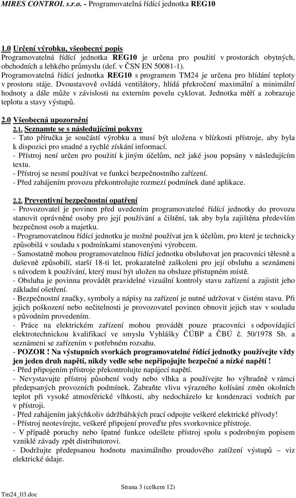 Dvoustavově ovládá ventilátory, hlídá překročení maximální a minimální hodnoty a dále může v závislosti na externím povelu cyklovat. Jednotka měří a zobrazuje teplotu a stavy výstupů. 2.