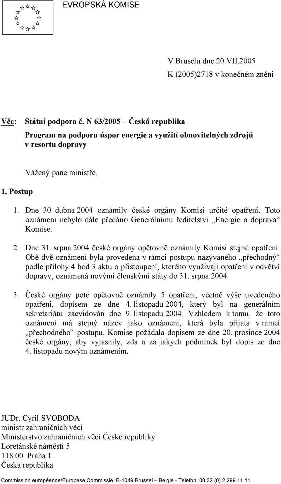 dubna 2004 oznámily české orgány Komisi určité opatření. Toto oznámení nebylo dále předáno Generálnímu ředitelství Energie a doprava Komise. 2. Dne 31.