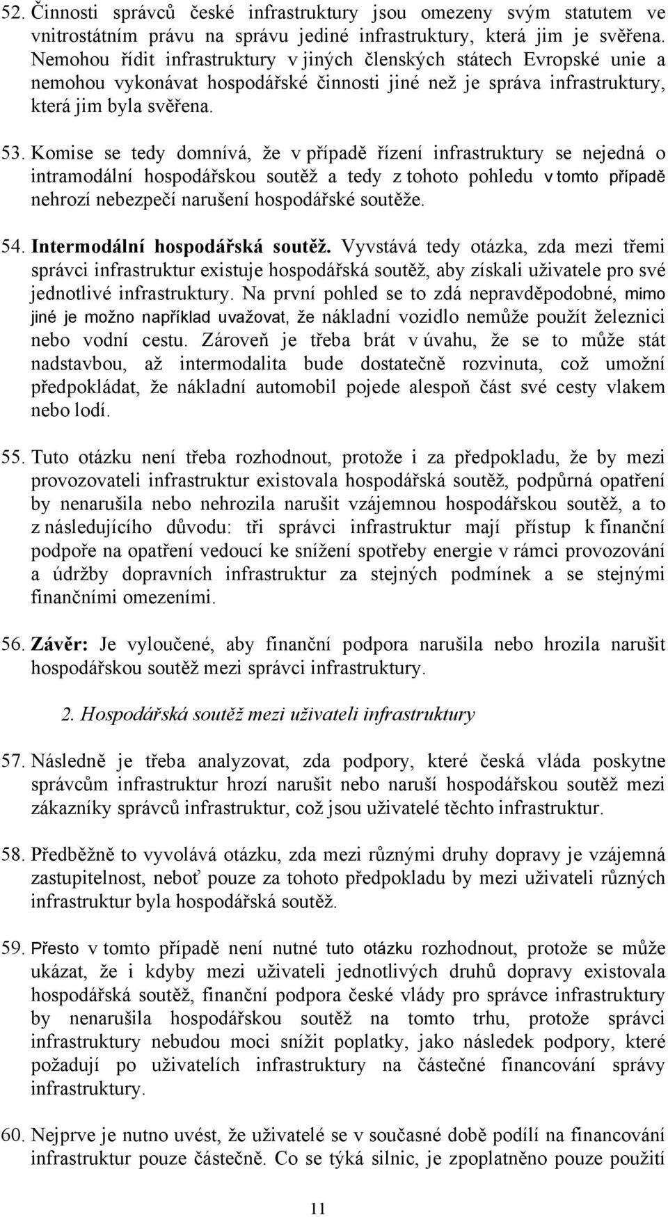 Komise se tedy domnívá, že v případě řízení infrastruktury se nejedná o intramodální hospodářskou soutěž a tedy z tohoto pohledu v tomto případě nehrozí nebezpečí narušení hospodářské soutěže. 54.