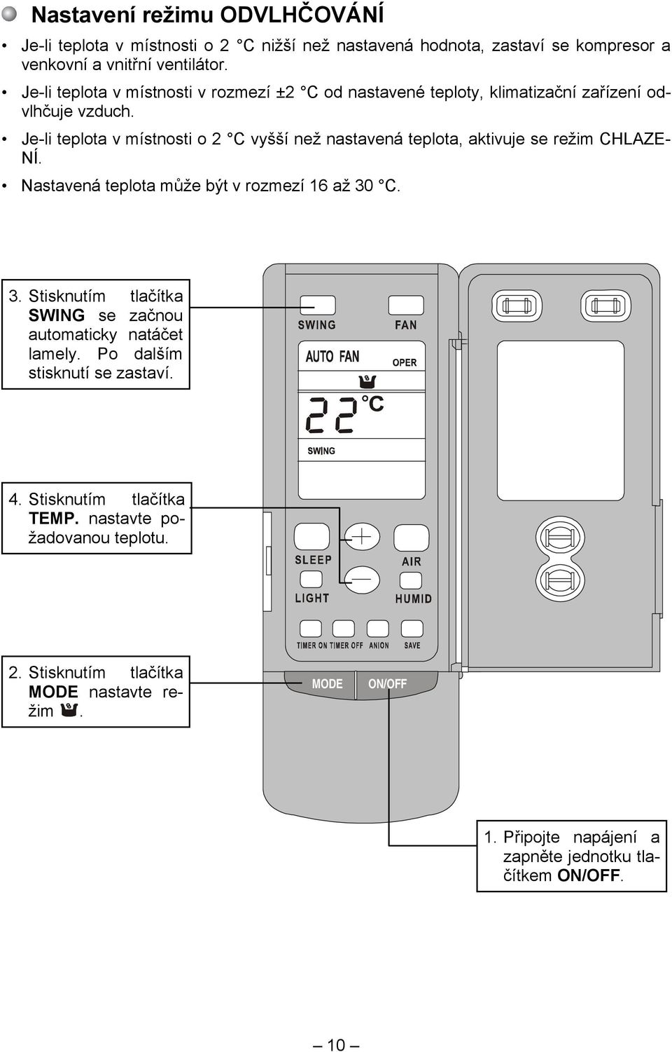 Je-li teplota v místnosti o 2 C vyšší než nastavená teplota, aktivuje se režim CHLAZE- NÍ. Nastavená teplota může být v rozmezí 16 až 30