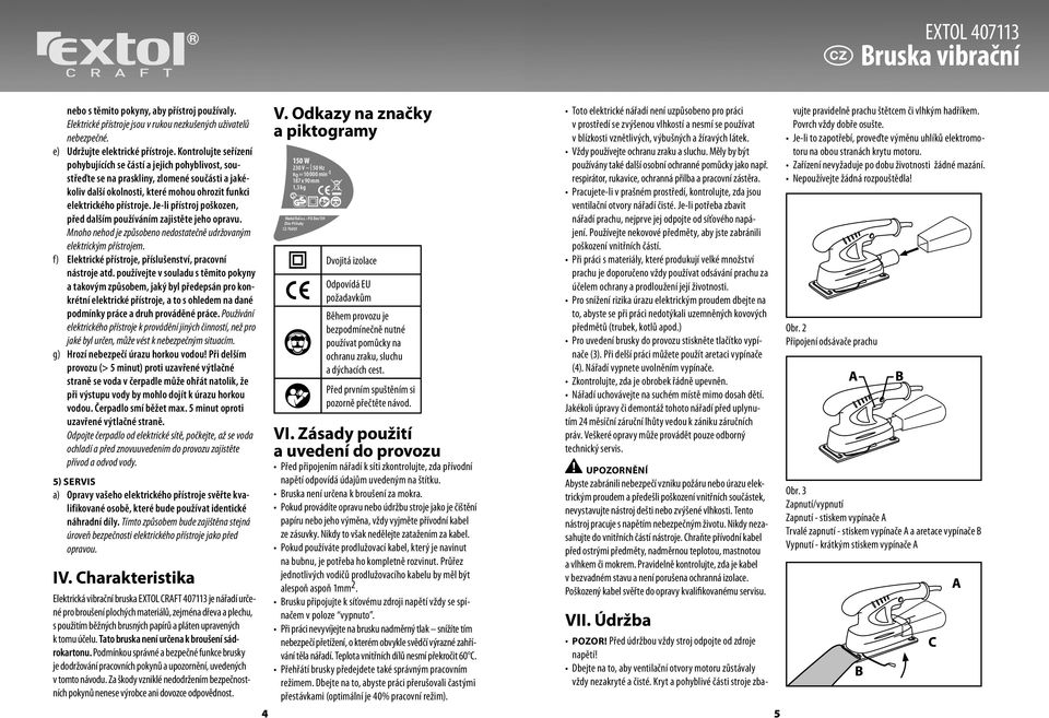 Je-li přístroj poškozen, před dalším používáním zajistěte jeho opravu. Mnoho nehod je způsobeno nedostatečně udržovaným elektrickým přístrojem.