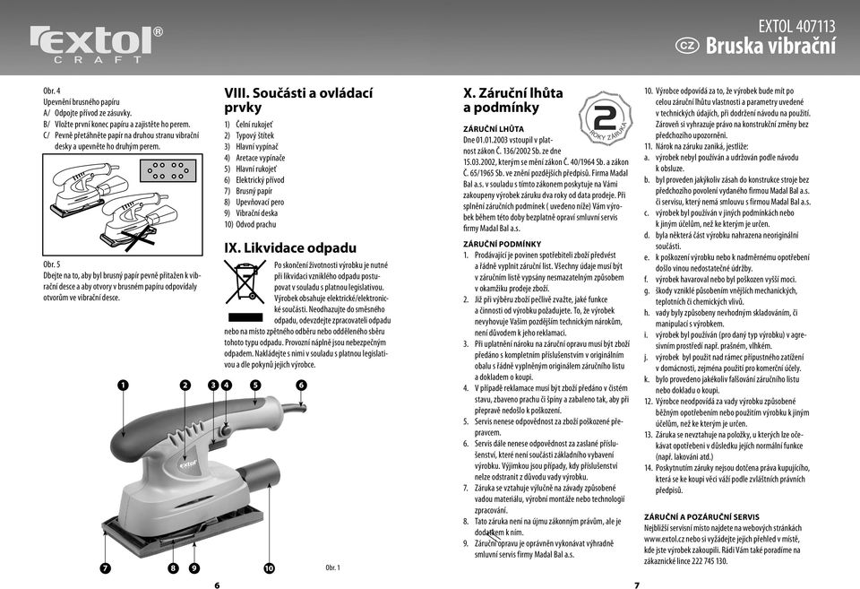 5 Dbejte na to, aby byl brusný papír pevně přitažen k vibrační desce a aby otvory v brusném papíru odpovídaly otvorům ve vibrační desce. 1 2 3 4 7 8 9 6 VIII.