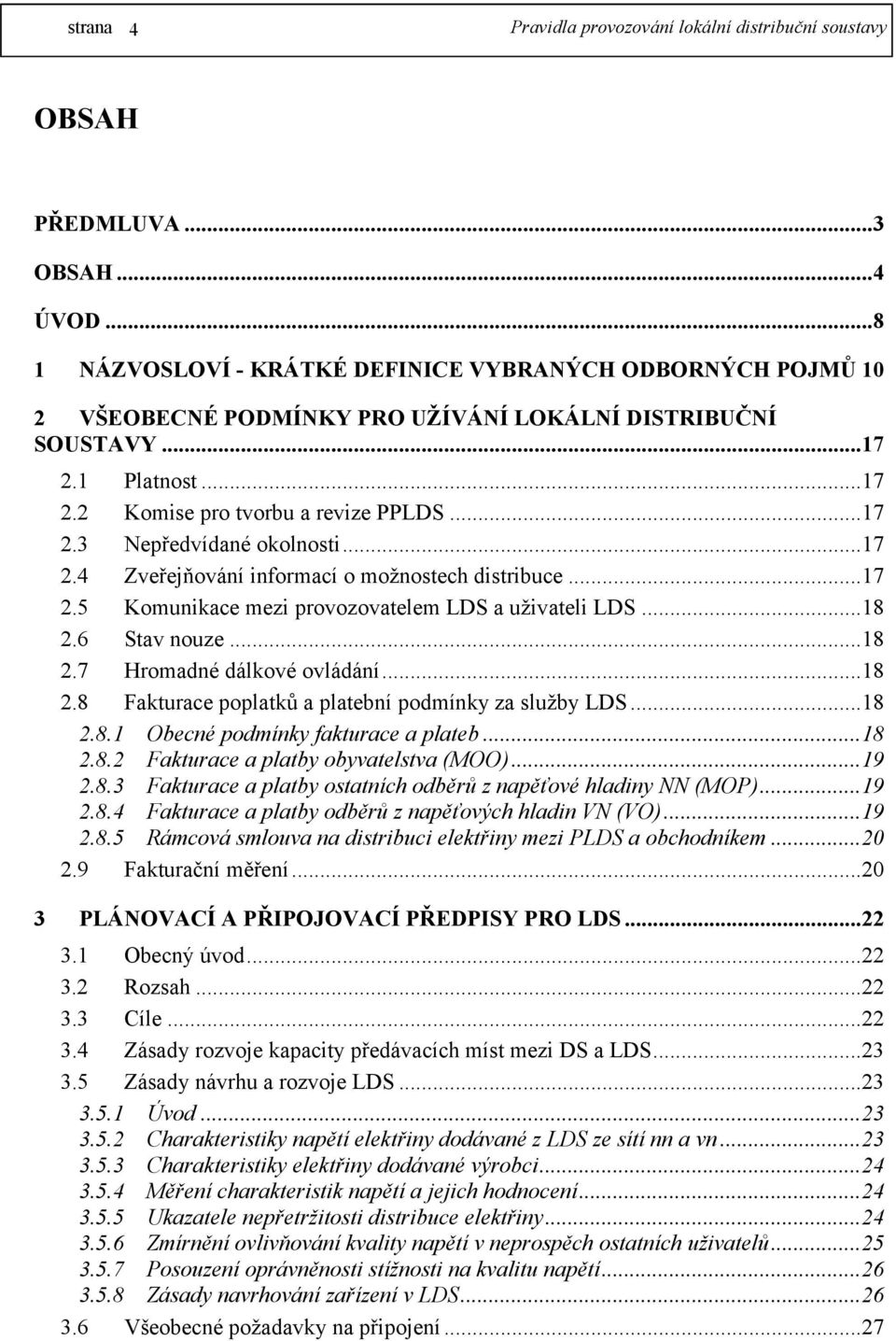 ..17 2.4 Zveřejňování informací o možnostech distribuce...17 2.5 Komunikace mezi provozovatelem LDS a uživateli LDS...18 2.6 Stav nouze...18 2.7 Hromadné dálkové ovládání...18 2.8 Fakturace poplatků a platební podmínky za služby LDS.