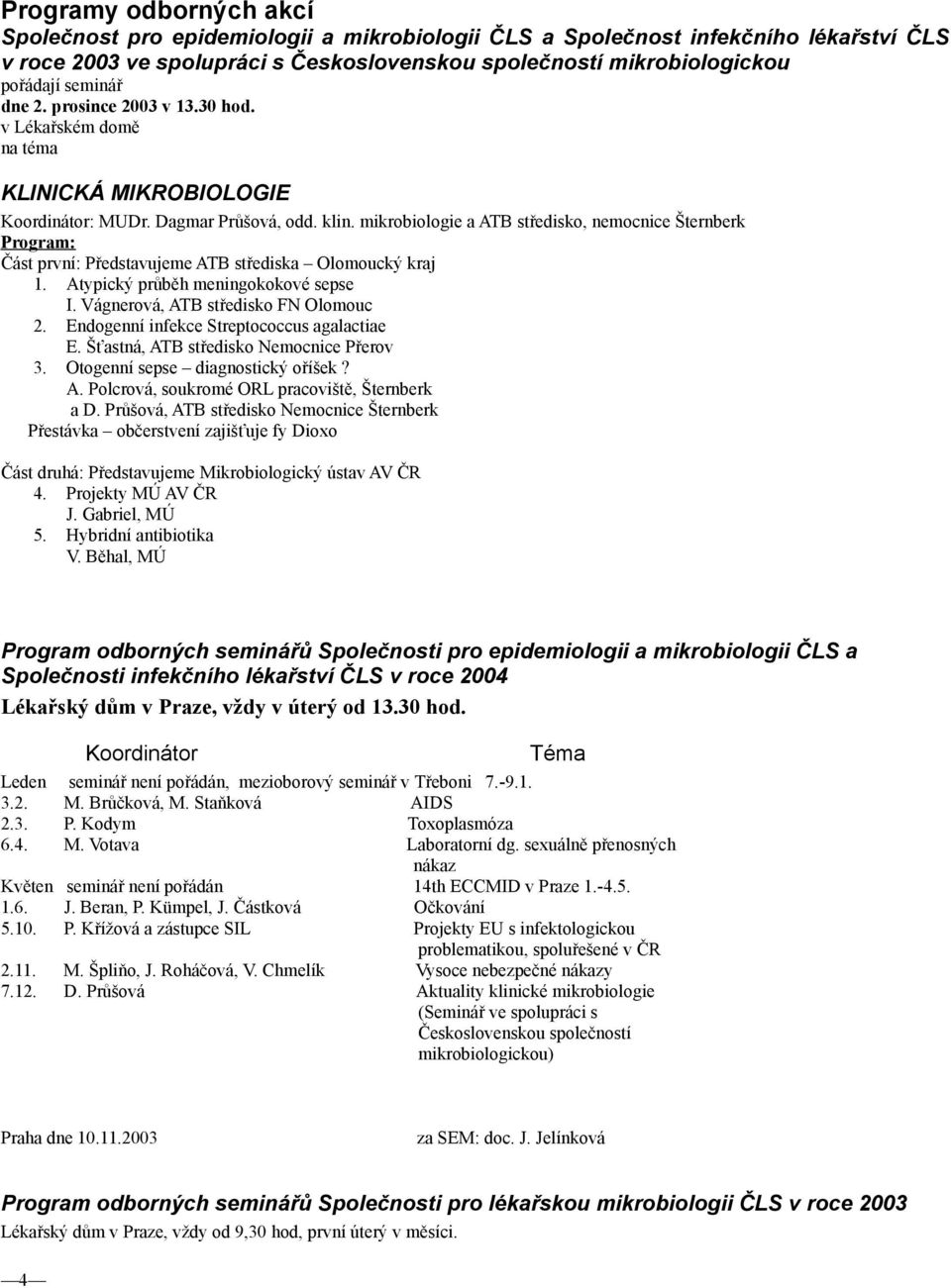 mikrobiologie a ATB středisko, nemocnice Šternberk Program: Část první: Představujeme ATB střediska Olomoucký kraj 1. Atypický průběh meningokokové sepse I. Vágnerová, ATB středisko FN Olomouc 2.