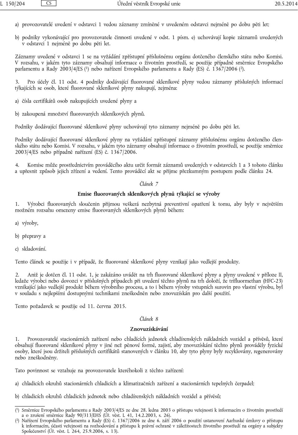 V rozsahu, v jakém tyto záznamy obsahují informace o životním prostředí, se použije případně směrnice Evropského parlamentu a Rady 2003/4/ES ( 1 ) nebo nařízení Evropského parlamentu a Rady (ES) č.