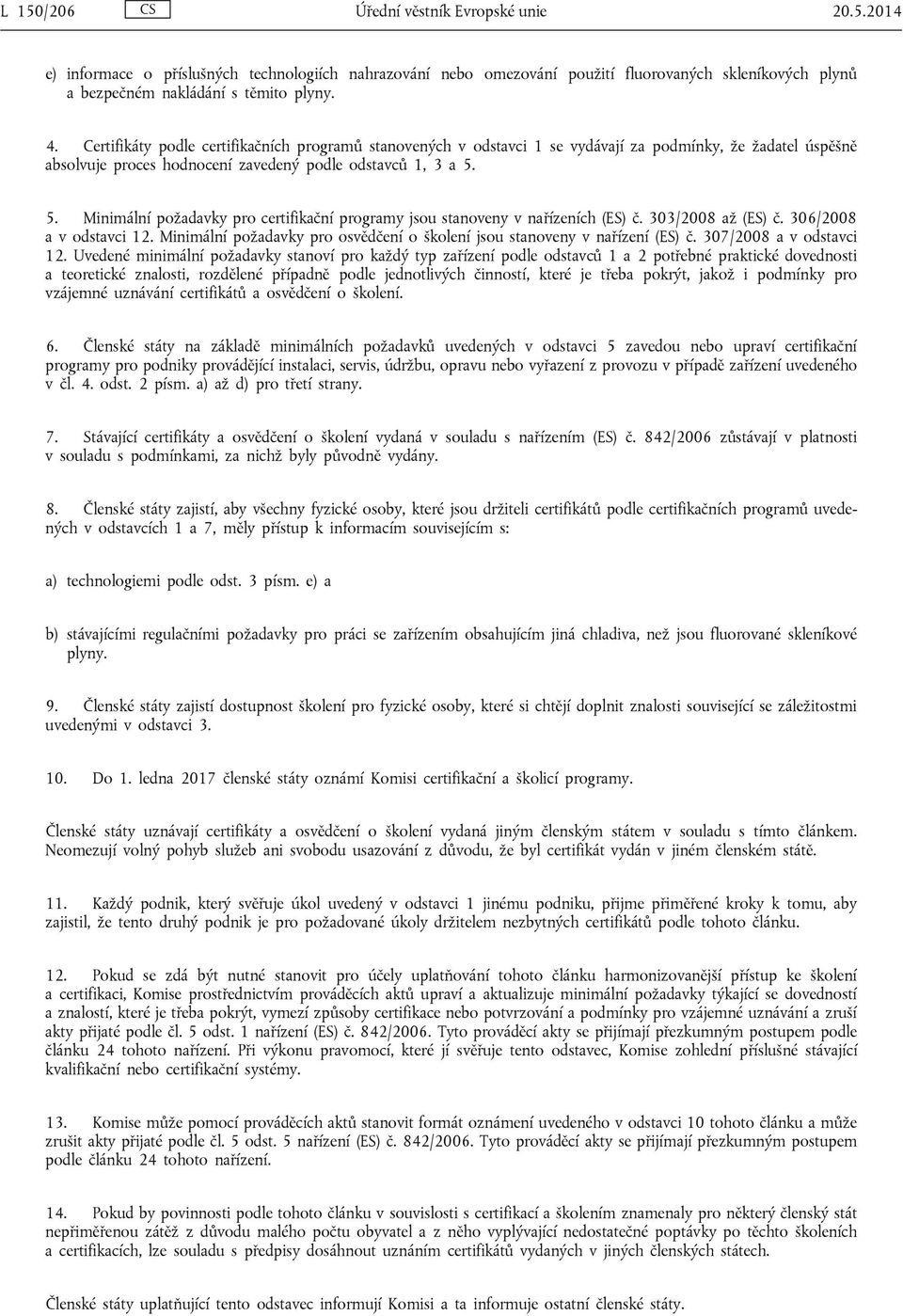 5. Minimální požadavky pro certifikační programy jsou stanoveny v nařízeních (ES) č. 303/2008 až (ES) č. 306/2008 a v odstavci 12.