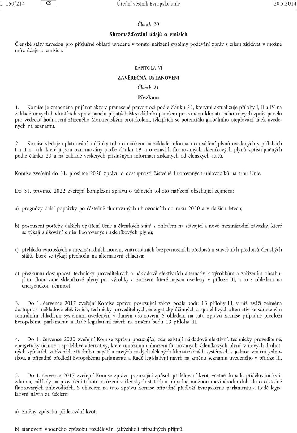 Komise je zmocněna přijímat akty v přenesené pravomoci podle článku 22, kterými aktualizuje přílohy I, II a IV na základě nových hodnotících zpráv panelu přijatých Mezivládním panelem pro změnu