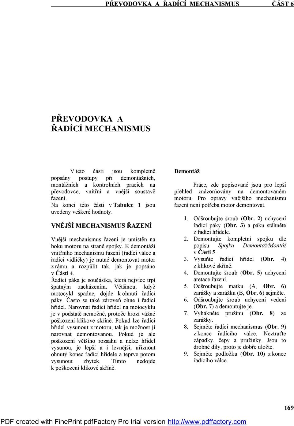 K demontáži vnitřního mechanismu řazení (řadící válec a řadící vidličky) je nutné demontovat motor z rámu a rozpůlit tak, jak je popsáno v Části 4.