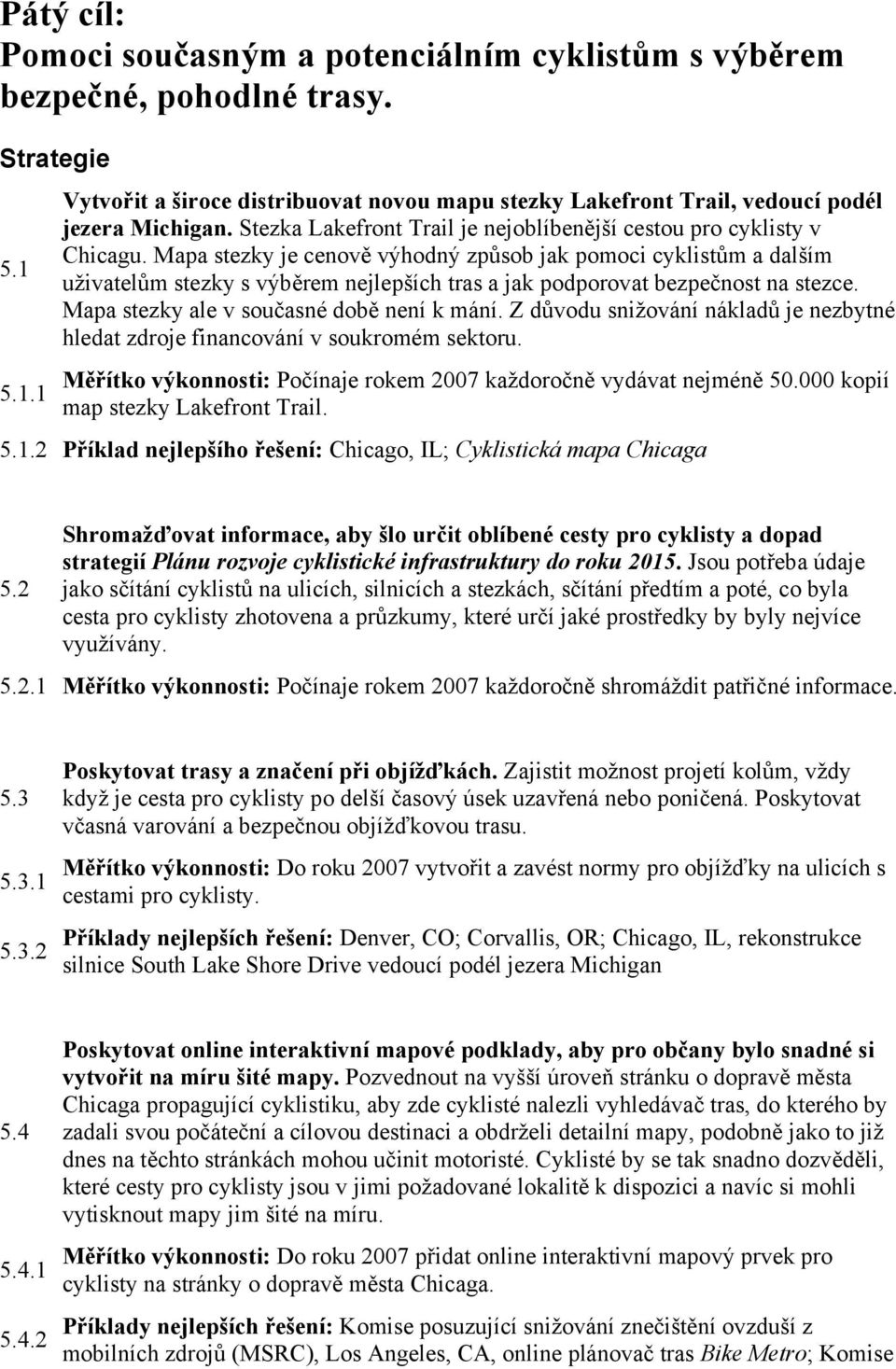 Mapa stezky je cenově výhodný způsob jak pomoci cyklistům a dalším uživatelům stezky s výběrem nejlepších tras a jak podporovat bezpečnost na stezce. Mapa stezky ale v současné době není k mání.