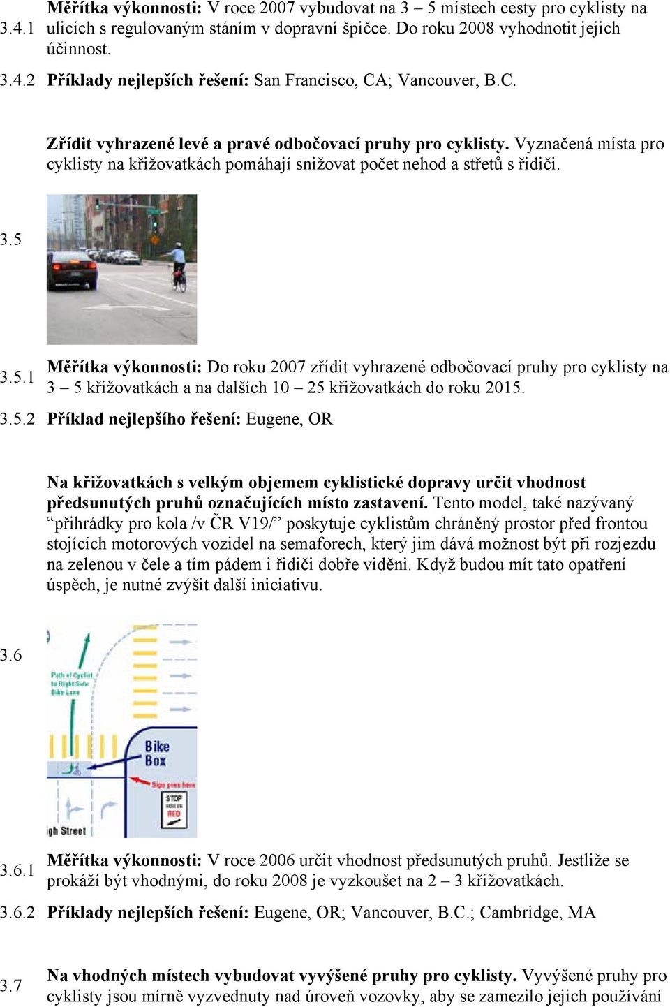 3.5.1 Měřítka výkonnosti: Do roku 2007 zřídit vyhrazené odbočovací pruhy pro cyklisty na 3 5 křižovatkách a na dalších 10 25 křižovatkách do roku 2015. 3.5.2 Příklad nejlepšího řešení: Eugene, OR Na křižovatkách s velkým objemem cyklistické dopravy určit vhodnost předsunutých pruhů označujících místo zastavení.