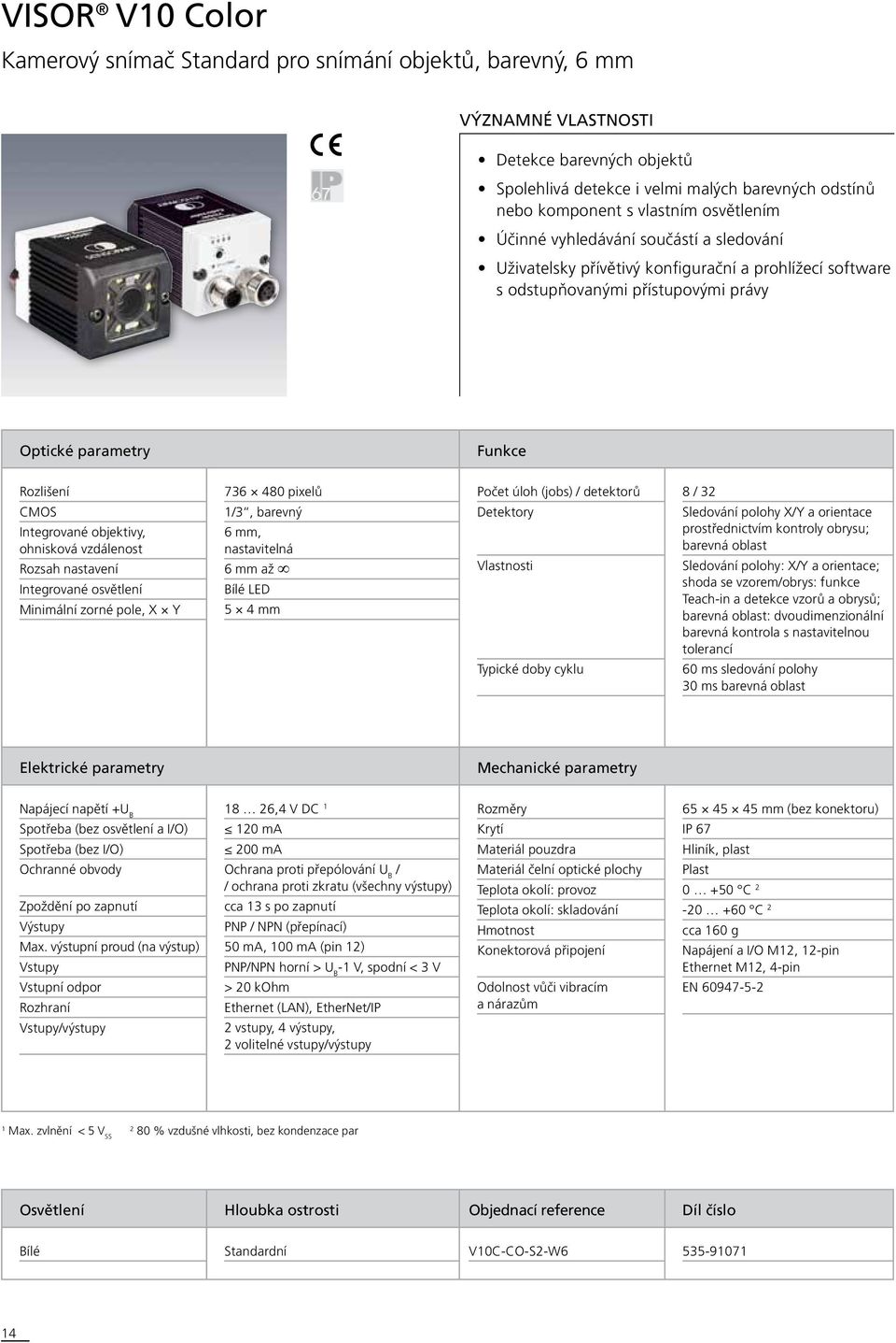 úloh (jobs) / detektorů 8 / 32 CMOS Integrované objektivy, ohnisková vzdálenost Rozsah nastavení Integrované osvětlení Minimální zorné pole, X Y 1/3, barevný 6 mm, nastavitelná 6 mm až Bílé LED 5 4