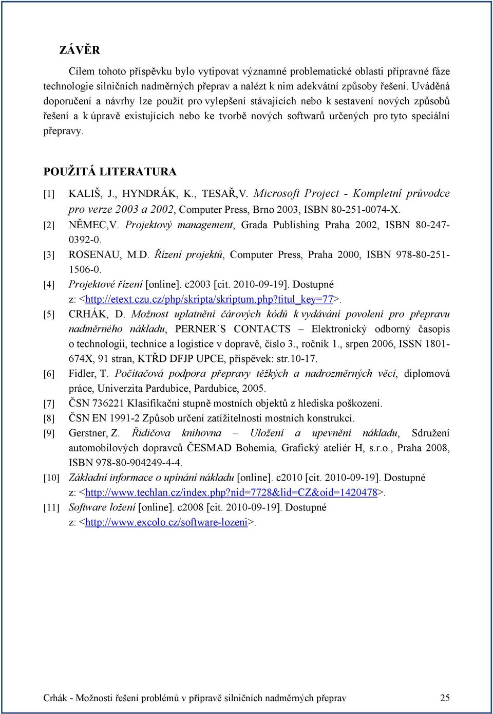 POUŽITÁ LITERATURA [1] KALIŠ, J., HYNDRÁK, K., TESAŘ,. Microsoft Project - Kompletní průvodce pro verze 2003 a 2002, Computer Press, Brno 2003, ISBN 80-251-0074-X. [2] NĚMEC,.